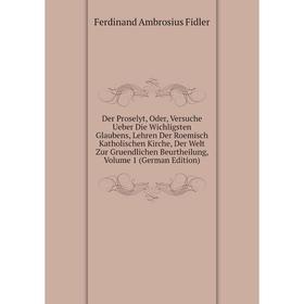 

Книга Der Proselyt, Oder, Versuche Ueber Die Wichligsten Glaubens, Lehren Der Roemisch Katholischen Kirche, Der Welt Zur Gruendlichen Beurtheilung, Vo