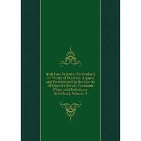 

Книга Irish Law Reports: Particularly of Points of Practice, Argued and Determined in the Courts of Queen's Bench, Common Pleas, and Exchequer in Irel