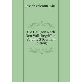 

Книга Die Heiligen Nach Den Volksbegriffen, Volume 3 (German Edition)