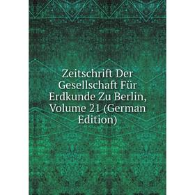 

Книга Zeitschrift Der Gesellschaft Für Erdkunde Zu Berlin, Volume 21 (German Edition)