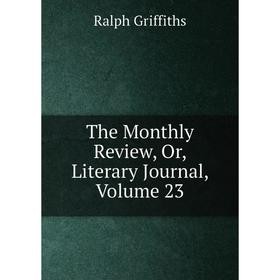 

Книга The Monthly Review, Or, Literary Journal, Volume 23