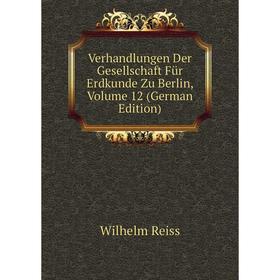 

Книга Verhandlungen Der Gesellschaft Für Erdkunde Zu Berlin, Volume 12 (German Edition)