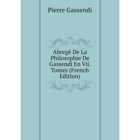 

Книга Abregé De La Philosophie De Gassendi En Vii. Tomes (French Edition)