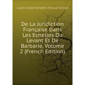 

Книга De La Juridiction Française Dans Les Echelles Du Levant Et De Barbarie, Volume 2 (French Edition)