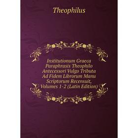 

Книга Institutionum Graeca Paraphrasis Theophilo Antecessori Vulgo Tributa Ad Fidem Librorum Manu Scriptorum Recensuit, Volumes 1-2 (Latin Edition)