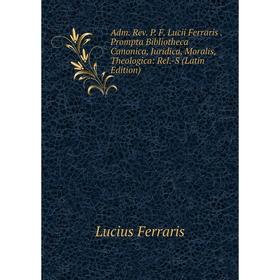 

Книга Adm. Rev. P. F. Lucii Ferraris. Prompta Bibliotheca Canonica, Juridica, Moralis, Theologica: Rel.-S (Latin Edition)