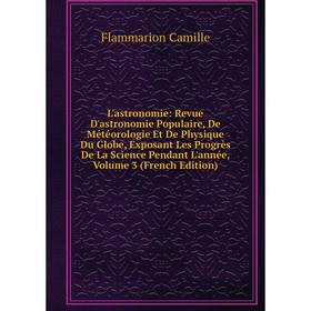 

Книга L'astronomie: Revue D'astronomie Populaire, De Météorologie Et De Physique Du Globe, Exposant Les Progrès De La Science Pendant L'année