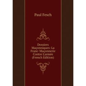

Книга Dossiers Maçonniques: La Franc-Maçonnerie Contre L'armée (French Edition)