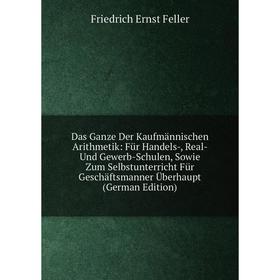 

Книга Das Ganze Der Kaufmännischen Arithmetik: Für Handels-, Real- Und Gewerb-Schulen, Sowie Zum Selbstunterricht Für Geschäftsmanner Überhaupt (Germa