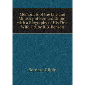 

Книга Memoria ls of the Life and Ministry of Bernard Gilpin, with a biography of His First Wife Ed by RB Benson