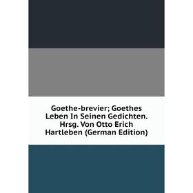 

Книга Goethe-brevier; Goethes Leben In Seinen Gedichten. Hrsg. Von Otto Erich Hartleben (German Edition)