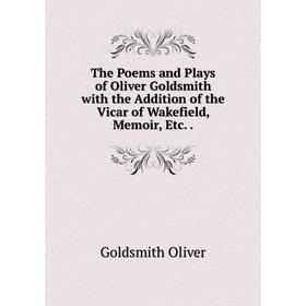 

Книга The Poems and Plays of Oliver Goldsmith with the Addition of the Vicar of Wakefield, Memoir, Etc