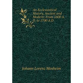 

Книга An Ecclesiastical History, Ancient and Modern: From 1600 A.D. to 1700 A.D