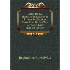 

Книга Artes De La Inquisizion Española: Primer Traduczion Castellana De La Obra Escrita En Latin (Spanish Edition)