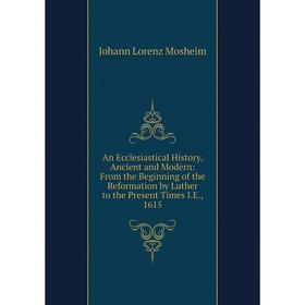 

Книга An Ecclesiastical History, Ancient and Modern: From the Beginning of the Reformation by Luther to the Present Times I.E., 1615