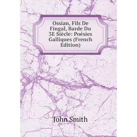 

Книга Ossian, Fils De Fingal, Barde Du 3E Siècle: Poésies Galliques