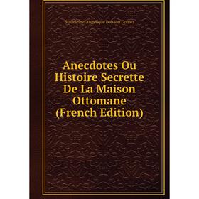 

Книга Anecdotes Ou Histoire Secrette De La Maison Ottomane (French Edition)