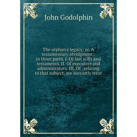 

Книга The orphan's legacy: or, A testamentary abridgment: in three parts. I of last wills and testaments. II of executors and administrators. III of r