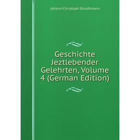 

Книга Geschichte Jeztlebender Gelehrten, Volume 4 (German Edition)