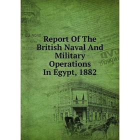 

Книга Report Of The British Naval And Military Operations In Egypt, 1882