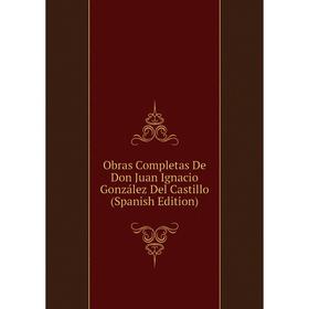

Книга Obras Completas De Don Juan Ignacio González Del Castillo