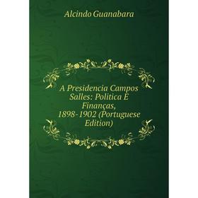 

Книга A Presidencia Campos Salles: Politica E Finanças, 1898-1902 (Portuguese Edition)