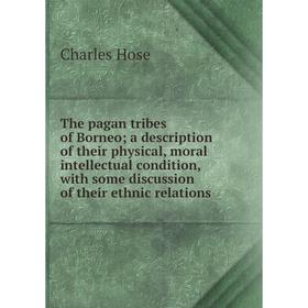 

Книга The pagan tribes of Borneo; a description of their physical, moral intellectual condition, with some discussion of their ethnic relations