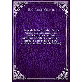 

Книга L'hercule Et La Favorite: Ou, La Capture De L'alexandre De Bordeaux, Et Des Pirates Bordelais, Effectuée À New-Port, Rhode-Island, États-Unis De
