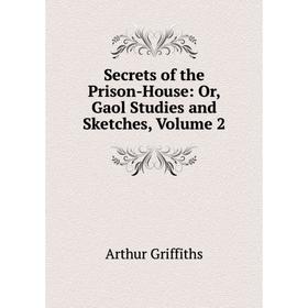 

Книга Secrets of the Prison-House: Or, Gaol Studies and Sketches, Volume 2