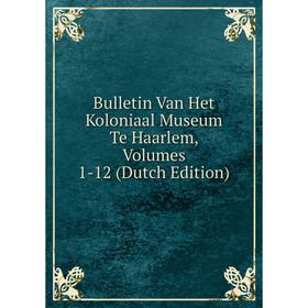 

Книга Bulletin Van Het Koloniaal Museum Te Haarlem, Volumes 1-12 (Dutch Edition)