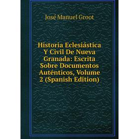 

Книга Historia Eclesiástica Y Civil De Nueva Granada: Escrita Sobre Documentos Auténticos, Volume 2 (Spanish Edition)