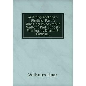

Книга Auditing and Cost-Finding: Part I: Auditing, by Seymour Walton. Part Ii: Cost-Finding, by Dexter S. Kimball