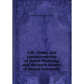 

Книга Life, times, and correspondence of James Manning, and the early history of Brown University