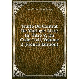 

Книга Traité Du Contrat De Mariage: Livre Iii, Titre V, Du Code Civil, Volume 2 (French Edition)