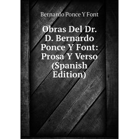 

Книга Obras Del Dr D Bernardo Ponce Y Font: Prosa Y Verso
