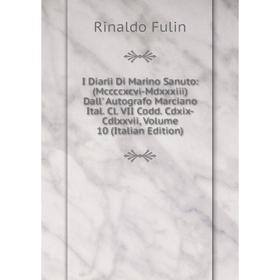 

Книга I Diarii Di Marino Sanuto: (Mccccxcvi-Mdxxxiii) Dall' Autografo Marciano Ital. Cl. VII Codd. Cdxix-Cdlxxvii, Volume 10 (Italian Edition)