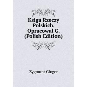 

Книга Ksiga rz eczy Polskich, Opracowal G. (Polish Edition)