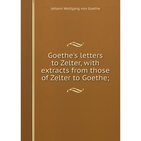 

Книга Goethe's letters to Zelter, with extracts from those of Zelter to Goethe