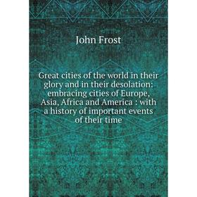 

Книга Great cities of the world in their glory and in their desolation: embracing cities of Europe, Asia, Africa and America: with a history of import