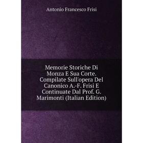 

Книга Memorie Storiche Di Monza E Sua Corte Compilate Sull'opera Del Canonico A-F Frisi E Continuate Dal Prof G Marimonti