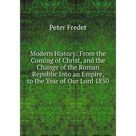 

Книга Modern History: From the Coming of Christ, and the Change of the Roman Republic Into an Empire, to the Year of Our Lord 1850