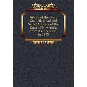 

Книга History of the Grand Council, Royal and Select Masters of the State of New York, from its inception to 1873