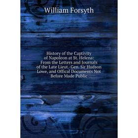 

Книга History of the Captivity of Napoleon at St. Helena: From the Letters and Journals of the Late Lieut.-Gen. Sir Hudson Lowe, and Offical Documents
