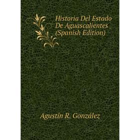 

Книга Historia Del Estado De Aguascalientes (Spanish Edition)