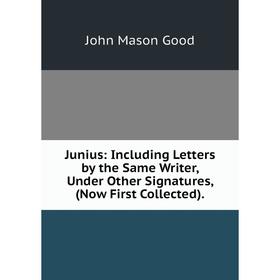 

Книга Junius: Including Letters by the Same Writer, Under Other Signatures, (Now First Collected).