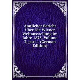 

Книга Amtlicher Bericht Über Die Wiener Weltausstellung Im Jahre 1873, Volume 3, part 1 (German Edition)