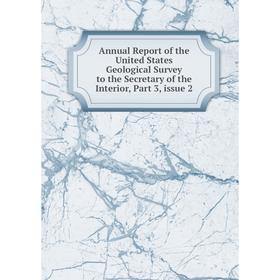 

Книга Annual Report of the United States Geological Survey to the Secretary of the Interior, Part 3, issue 2