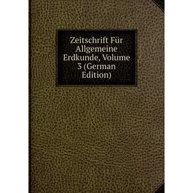 

Книга Zeitschrift Für Allgemeine Erdkunde, Volume 3 (German Edition)