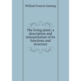 

Книга The living plant; a description and interpretation of its functions and structure