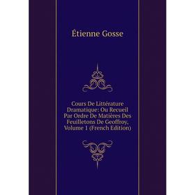 

Книга Cours De Littérature Dramatique: Ou Recueil Par Ordre De Matières Des Feuilletons De Geoffroy, Volume 1 (French Edition)